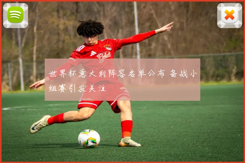 世界杯意大利阵容名单公布 备战小组赛引发关注