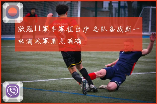 欧冠11赛季赛程出炉 各队备战新一轮淘汰赛看点明确