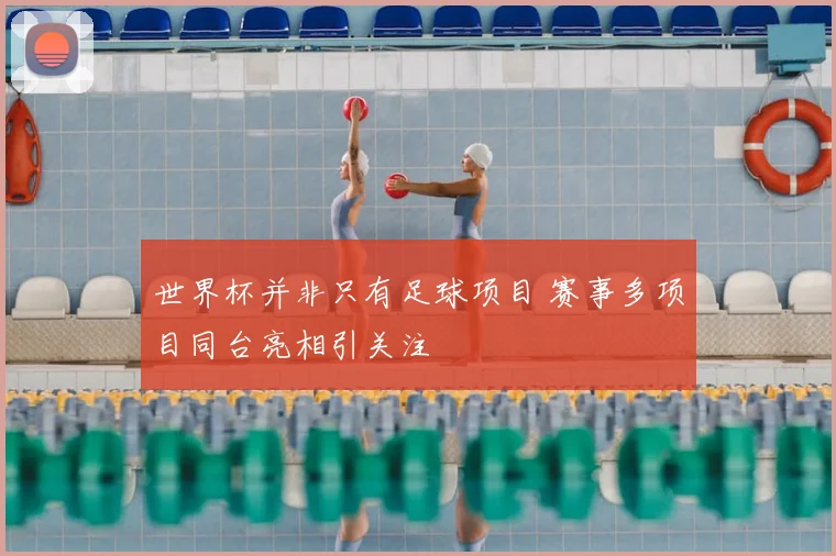 世界杯并非只有足球项目 赛事多项目同台亮相引关注