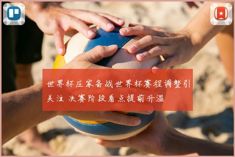 世界杯庄家备战世界杯赛程调整引关注 决赛阶段看点提前升温