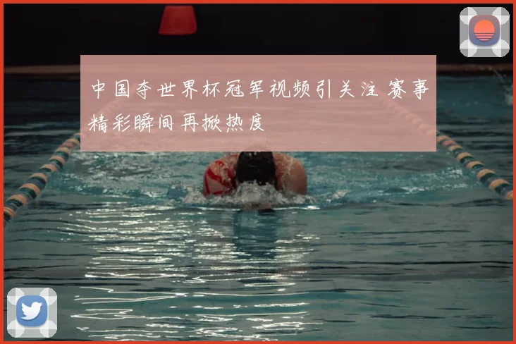 中国夺世界杯冠军视频引关注 赛事精彩瞬间再掀热度