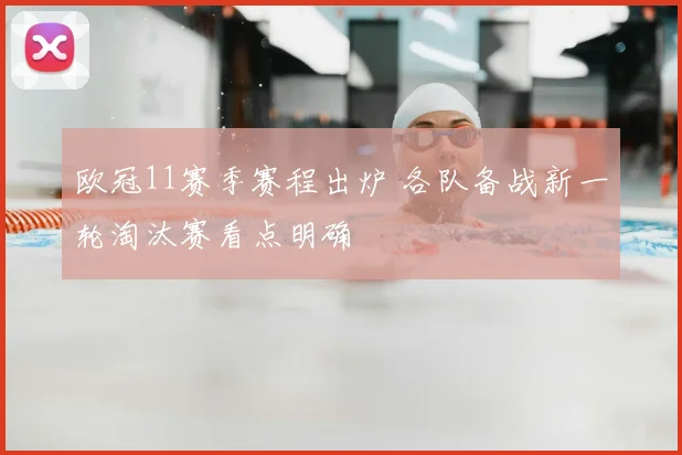 欧冠11赛季赛程出炉 各队备战新一轮淘汰赛看点明确