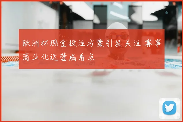 欧洲杯现金投注方案引发关注 赛事商业化运营成看点