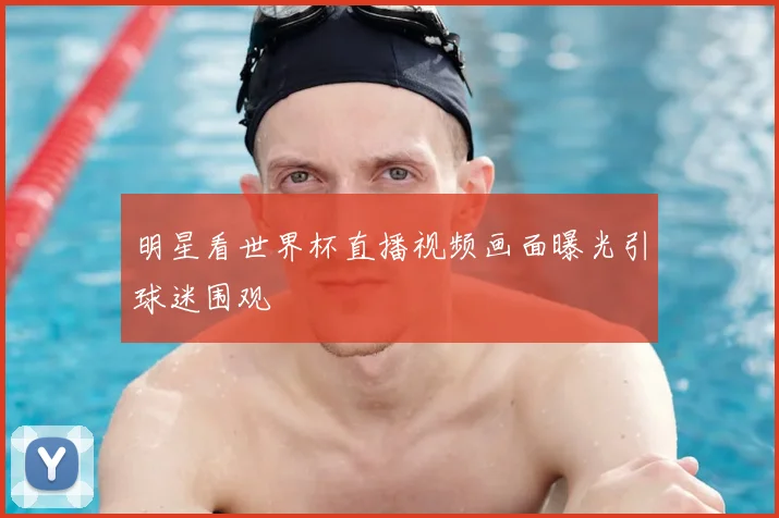 明星看世界杯直播视频画面曝光引球迷围观