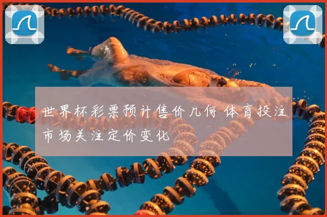 世界杯彩票预计售价几何 体育投注市场关注定价变化