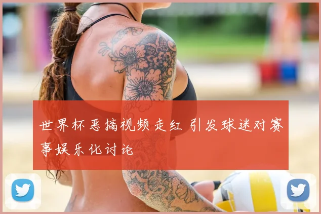 世界杯恶搞视频走红 引发球迷对赛事娱乐化讨论
