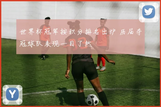 世界杯冠军按积分排名出炉 历届夺冠球队表现一目了然