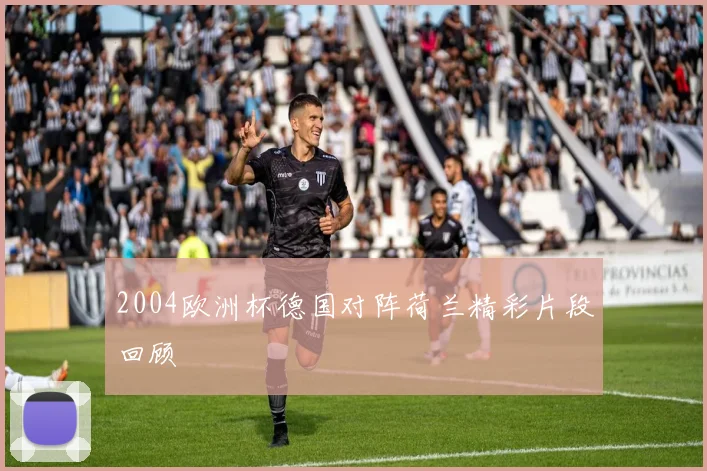 2004欧洲杯德国对阵荷兰精彩片段回顾